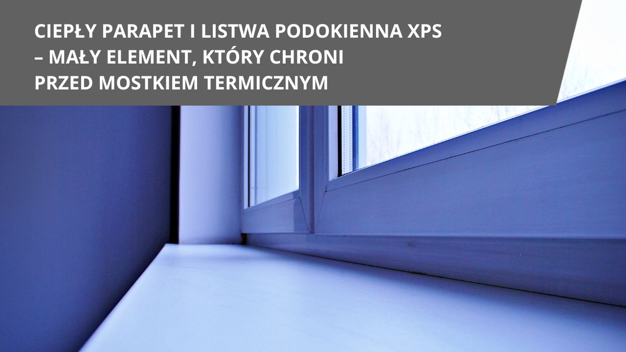 Ciepy parapet i listwa podokienna XPS may element ktory chroni przed mostkiem termicznym Ciepy parapet i listwa podokienna XPS may element ktory chroni przed mostkiem termicznym