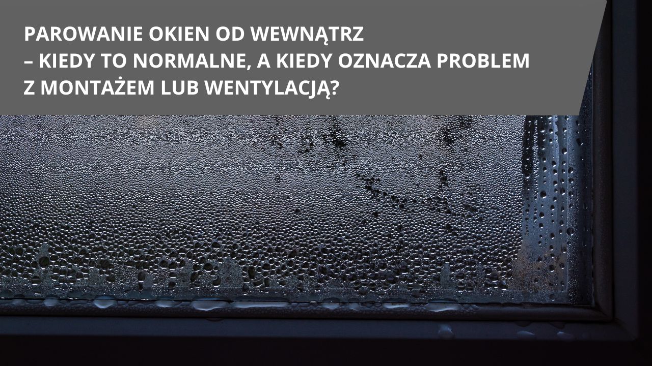 Parowanie okien od wewnatrz kiedy to normalne a kiedy oznacza problem z montazem lub wentylacja